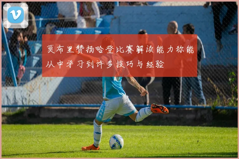 莫布里赞扬哈登比赛解读能力称能从中学习到许多技巧与经验