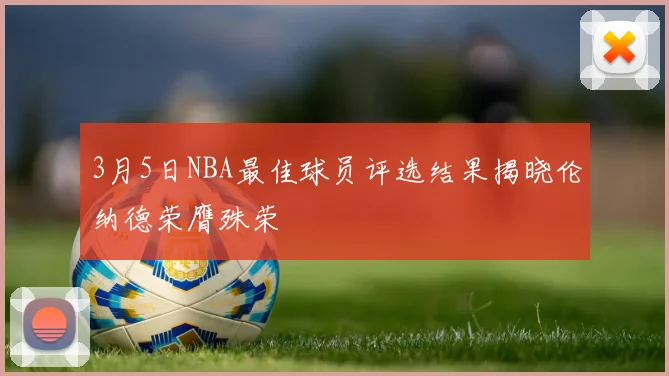 3月5日NBA最佳球员评选结果揭晓伦纳德荣膺殊荣
