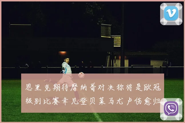恩里克期待摩纳哥对决称将是欧冠级别比赛幸见登贝莱马尤卢伤愈归队