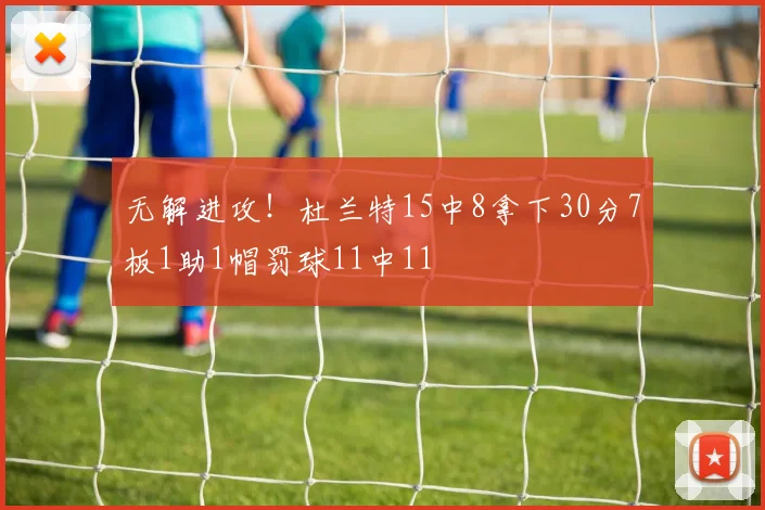 无解进攻！杜兰特15中8拿下30分7板1助1帽罚球11中11