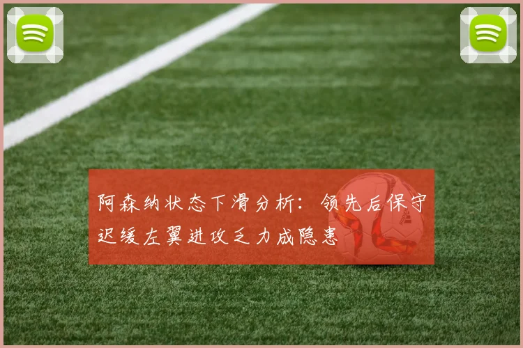阿森纳状态下滑分析：领先后保守迟缓左翼进攻乏力成隐患