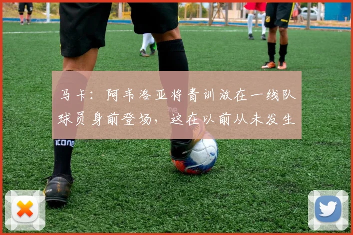 马卡：阿韦洛亚将青训放在一线队球员身前登场，这在以前从未发生