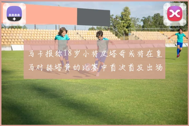 马卡报称18岁小将皮塔奇或将在皇马对赫塔费的比赛中首次首发出场