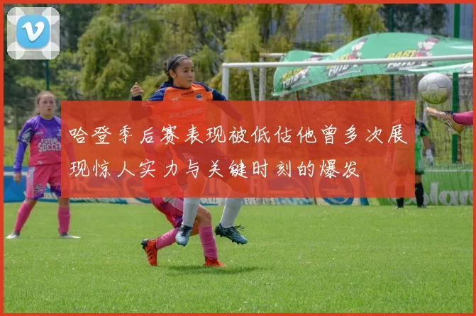 哈登季后赛表现被低估他曾多次展现惊人实力与关键时刻的爆发