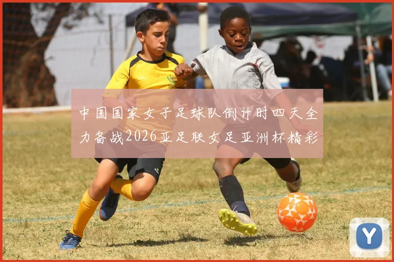 中国国家女子足球队倒计时四天全力备战2026亚足联女足亚洲杯精彩即将开启