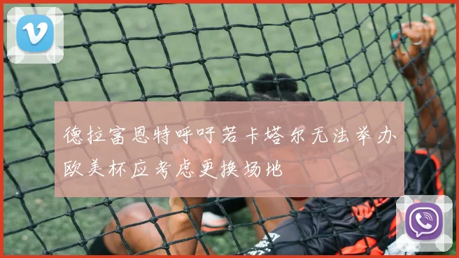 德拉富恩特呼吁若卡塔尔无法举办欧美杯应考虑更换场地