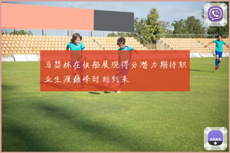 马瑟林在快船展现得分潜力期待职业生涯巅峰时刻到来