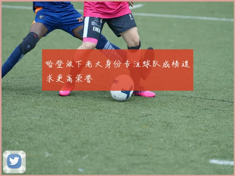 哈登放下老大身份专注球队成绩追求更高荣誉
